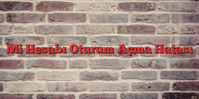Mi Hesabı Oturum Açma Hatası