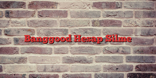 Banggood Hesap Silme