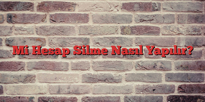 Mi Hesap Silme Nasıl Yapılır?