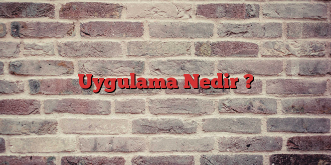 Uygulama Nedir ?
